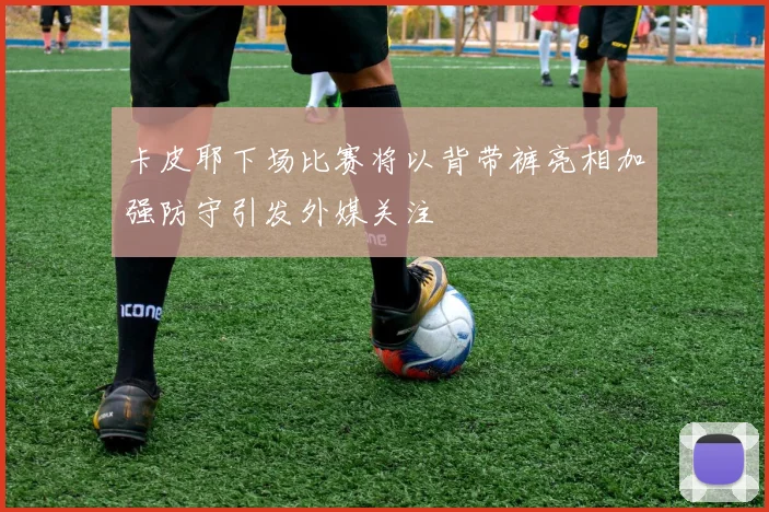 卡皮耶下场比赛将以背带裤亮相加强防守引发外媒关注