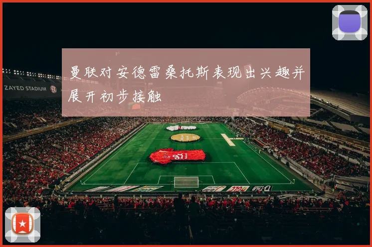曼联对安德雷桑托斯表现出兴趣并展开初步接触