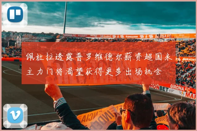 佩杜拉透露普罗维德尔薪资超国米主力门将渴望获得更多出场机会