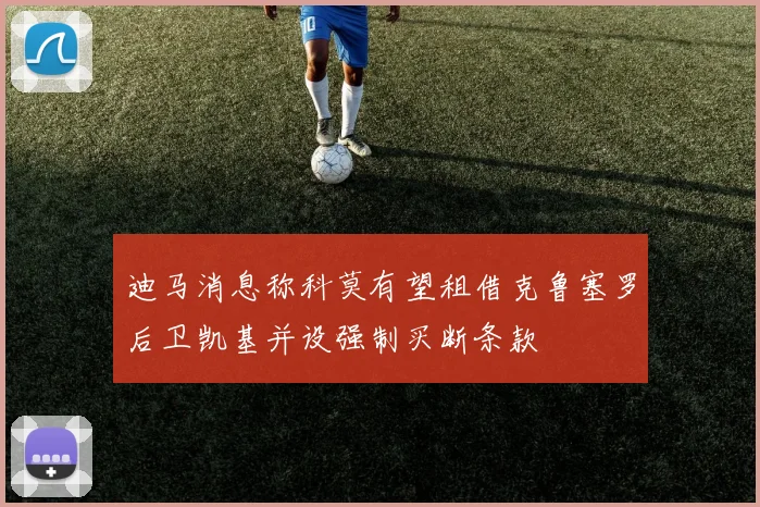 迪马消息称科莫有望租借克鲁塞罗后卫凯基并设强制买断条款