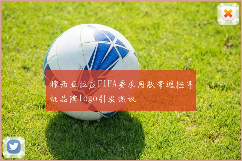 穆西亚拉应FIFA要求用胶带遮挡耳机品牌logo引发热议